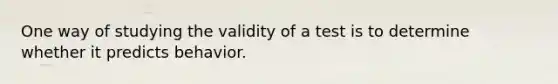 One way of studying the validity of a test is to determine whether it predicts behavior.