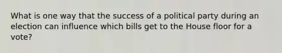 What is one way that the success of a political party during an election can influence which bills get to the House floor for a vote?