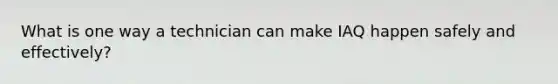 What is one way a technician can make IAQ happen safely and effectively?