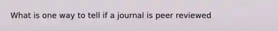 What is one way to tell if a journal is peer reviewed