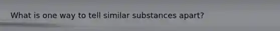 What is one way to tell similar substances apart?