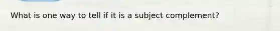 What is one way to tell if it is a subject complement?