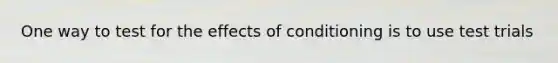 One way to test for the effects of conditioning is to use test trials