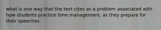 what is one way that the text cites as a problem associated with how students practice time management, as they prepare for their speeches