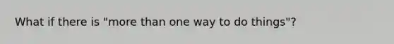 What if there is "<a href='https://www.questionai.com/knowledge/keWHlEPx42-more-than' class='anchor-knowledge'>more than</a> one way to do things"?