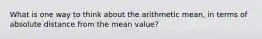 What is one way to think about the arithmetic mean, in terms of absolute distance from the mean value?