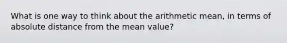 What is one way to think about the arithmetic mean, in terms of absolute distance from the mean value?