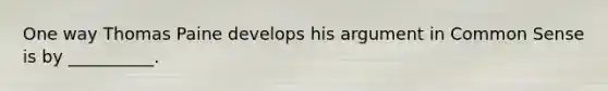 One way Thomas Paine develops his argument in Common Sense is by __________.
