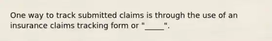 One way to track submitted claims is through the use of an insurance claims tracking form or "_____".