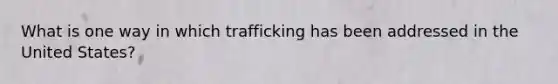 What is one way in which trafficking has been addressed in the United States?