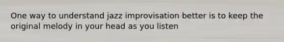 One way to understand jazz improvisation better is to keep the original melody in your head as you listen