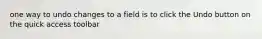 one way to undo changes to a field is to click the Undo button on the quick access toolbar