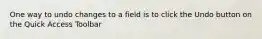 One way to undo changes to a field is to click the Undo button on the Quick Access Toolbar