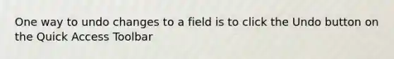 One way to undo changes to a field is to click the Undo button on the Quick Access Toolbar