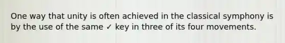 One way that unity is often achieved in the classical symphony is by the use of the same ✓ key in three of its four movements.