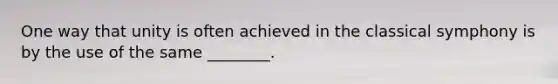 One way that unity is often achieved in the classical symphony is by the use of the same ________.