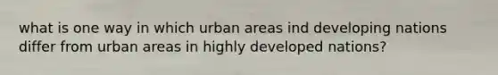 what is one way in which urban areas ind developing nations differ from urban areas in highly developed nations?