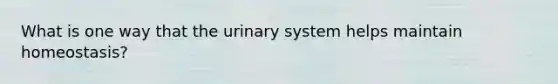 What is one way that the urinary system helps maintain homeostasis?