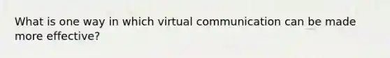 What is one way in which virtual communication can be made more effective?