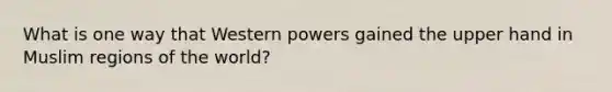 What is one way that Western powers gained the upper hand in Muslim regions of the world?