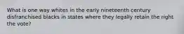 What is one way whites in the early nineteenth century disfranchised blacks in states where they legally retain the right the vote?