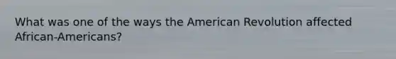 What was one of the ways the American Revolution affected African-Americans?