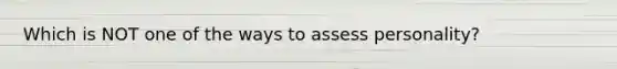 Which is NOT one of the ways to assess personality?