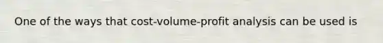 One of the ways that cost-volume-profit analysis can be used is