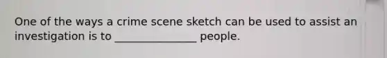 One of the ways a crime scene sketch can be used to assist an investigation is to _______________ people.​