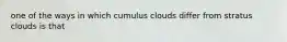 one of the ways in which cumulus clouds differ from stratus clouds is that