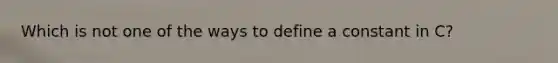 Which is not one of the ways to define a constant in C?