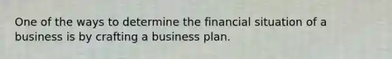 One of the ways to determine the financial situation of a business is by crafting a business plan.