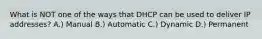 What is NOT one of the ways that DHCP can be used to deliver IP addresses? A.) Manual B.) Automatic C.) Dynamic D.) Permanent