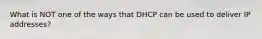 What is NOT one of the ways that DHCP can be used to deliver IP addresses?