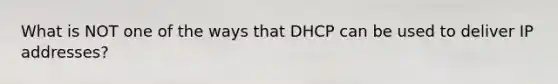 What is NOT one of the ways that DHCP can be used to deliver IP addresses?