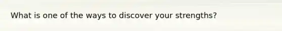 What is one of the ways to discover your strengths?