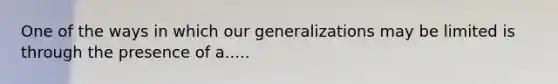 One of the ways in which our generalizations may be limited is through the presence of a.....