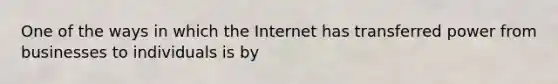 One of the ways in which the Internet has transferred power from businesses to individuals is by