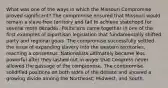 What was one of the ways in which the Missouri Compromise proved significant? The compromise ensured that Missouri would remain a slave-free territory and fail to achieve statehood for several more decades. Politicians came together in one of the first examples of bipartisan legislation that fundamentally shifted party and regional goals. The compromise successfully settled the issue of expanding slavery into the western territories, reaching a consensus. Nationalists ultimately became less powerful after they lashed out in anger that Congress never allowed the passage of the compromise. The compromise solidified positions on both sides of the debate and showed a growing divide among the Northeast, Midwest, and South.