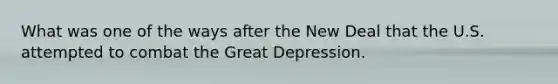 What was one of the ways after the New Deal that the U.S. attempted to combat the Great Depression.