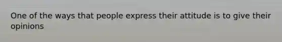 One of the ways that people express their attitude is to give their opinions