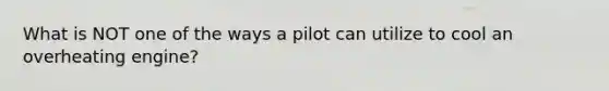 What is NOT one of the ways a pilot can utilize to cool an overheating engine?