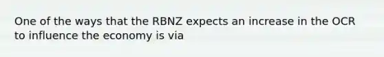 One of the ways that the RBNZ expects an increase in the OCR to influence the economy is via