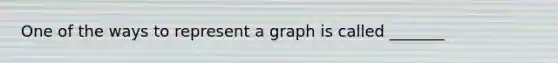 One of the ways to represent a graph is called _______