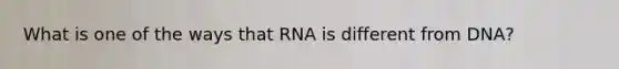 What is one of the ways that RNA is different from DNA?