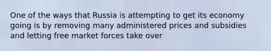 One of the ways that Russia is attempting to get its economy going is by removing many administered prices and subsidies and letting free market forces take over