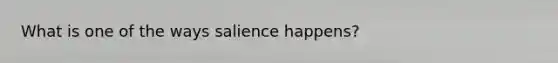 What is one of the ways salience happens?