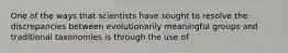 One of the ways that scientists have sought to resolve the discrepancies between evolutionarily meaningful groups and traditional taxonomies is through the use of