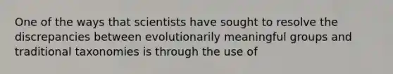 One of the ways that scientists have sought to resolve the discrepancies between evolutionarily meaningful groups and traditional taxonomies is through the use of