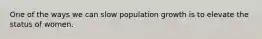 One of the ways we can slow population growth is to elevate the status of women.